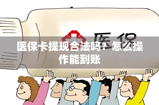 医保卡提现合法吗？怎么操作能到账